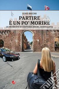 Partire è un po' morire. Le inchieste di Costanza Brori, giornalista libro