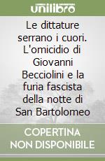 Le dittature serrano i cuori. L'omicidio di Giovanni Becciolini e la furia fascista della notte di San Bartolomeo libro