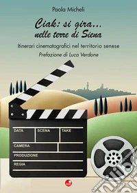 Ciak:si gira... nelle terre di Siena. Itinerari cinematografici nel territorio senese libro