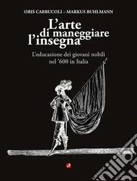 L'arte di maneggiare l'insegna. L'educazione dei giovani nobili nel '600 in Italia libro
