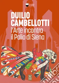 Duilio Cambellotti. L'arte incontra il Palio di Siena libro