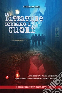 Le dittature serrano i cuori. L'omicidio di Giovanni Becciolini e la furia fascista della notte di San Bartolomeo. Ediz.con nuovi documenti. Nuova ediz. libro