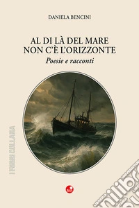 Al di là del mare non c'è l'orizzonte. Poesie e racconti libro