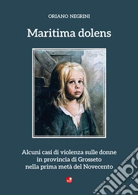 Maritima dolens. Alcuni casi di violenza sulle donne in provincia di Grosseto nella prima metà del Novecento libro