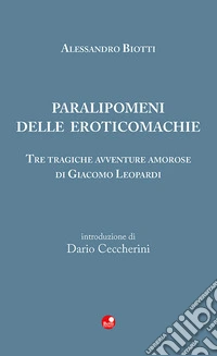 Paralipomeni delle eroticomachie. Tre tragiche avventure amorose di Giacomo Leopardi libro