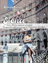 Siena anni '50 tra memoria e futuro. Lo sguardo sulle terre senesi di Francesco Zambon. Ediz. illustrata libro