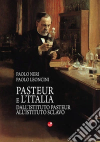 Pasteur e l'Italia. Dall'Istituto Pasteur all'Istituto Sclavo