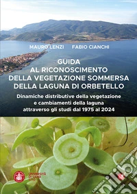 Guida al riconoscimento della vegetazione sommersa della laguna di Orbetello. Dinamiche distributive della vegetazione e cambiamenti della laguna attraverso gli studi dal 1975 al 2024 libro