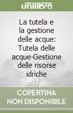 La tutela e la gestione delle acque: Tutela delle acque-Gestione delle risorse idriche libro