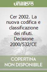 Cer 2002. La nuova codifica e classificazione dei rifiuti. Decisione 2000/532/CE libro