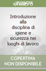 Introduzione alla disciplina di igiene e sicurezza nei luoghi di lavoro libro