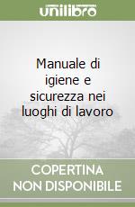 Manuale di igiene e sicurezza nei luoghi di lavoro libro