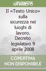 Il «Testo Unico» sulla sicurezza nei luoghi di lavoro. Decreto legislativo 9 aprile 2008 libro