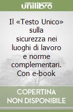 Il «Testo Unico» sulla sicurezza nei luoghi di lavoro e norme complementari. Con e-book
