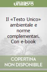 Il «Testo Unico» ambientale e norme complementari. Con e-book