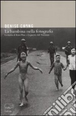 La bambina nella fotografia. La storia di Kim Phuc e la guerra del Vietnam libro