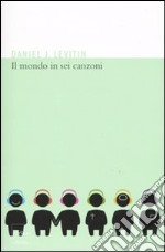 Il mondo in sei canzoni. Come il cervello musicale ha creato la natura umana