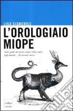 L'orologiaio miope. Tutto quello che avreste sempre voluto sapere sugli animali... che nessuno conosce libro