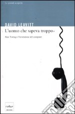 L'uomo che sapeva troppo. Alan Turing e l'invenzione del computer. Ediz. illustrata libro