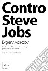 Contro Steve Jobs. La filosofia dell'uomo di marketing più abile del XXI secolo libro di Morozov Evgeny