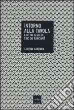 Intorno alla tavola. Cibo da leggere, cibo da mangiare libro