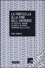 La particella alla fine dell'universo. La caccia al bosone di Higgs e le nuove frontiere della fisica libro