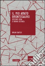 Il mio amato brontosauro. Vecchie ossa e nuova scienza libro