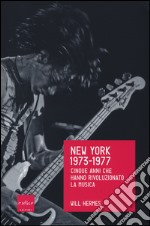 New York 1973-1977. Cinque anni che hanno rivoluzionato la musica libro