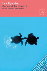Il coccodrillo come fa. La vita sessuale degli animali