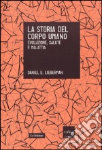 La storia del corpo umano. Evoluzione, salute e malattia libro