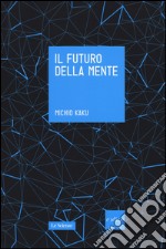 Il futuro della mente. L'avventura della scienza per capire, migliorare e potenziare il nostro cervello libro