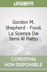 Gordon M. Shepherd - Food. La Scienza Dai Semi Al Piatto libro