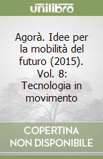 Agorà. Idee per la mobilità del futuro (2015). Vol. 8: Tecnologia in movimento libro