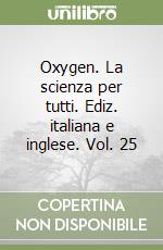 Oxygen. La scienza per tutti. Ediz. italiana e inglese. Vol. 25 libro