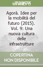 Agorà. Idee per la mobilità del futuro (2015). Vol. 9: Una nuova cultura delle infrastrutture libro