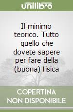 Il minimo teorico. Tutto quello che dovete sapere per fare della (buona) fisica libro