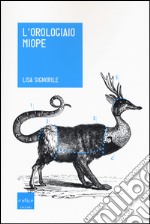 L'orologiaio miope. Tutto quello che avreste sempre voluto sapere sugli animali... che nessuno conosce libro