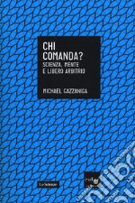 Chi comanda? Scienza, mente e libero arbitrio libro