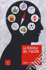 La bussola del piacere. Ovvero perché junk food, sesso, sudore, marijuana, vodka e gioco d'azzardo ci fanno sentire bene