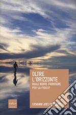 Oltre l'orizzonte. Quali nuove frontiere per la fisica? libro