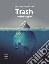 Trash. Tutto quello che dovreste sapere sui rifiuti libro