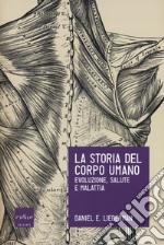 La storia del corpo umano. Evoluzione, salute e malattia libro