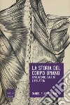 La storia del corpo umano. Evoluzione, salute e malattia libro