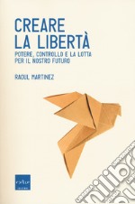 Creare la libertà. Potere, controllo e la lotta per il nostro futuro