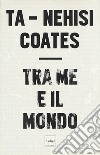 Tra me e il mondo libro di Coates Ta-Nehisi