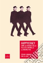 Happycracy. Come la scienza della felicità controlla le nostre vite libro