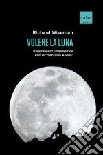 Volere la Luna. Raggiungere l'impossibile con la «mentalità Apollo» libro