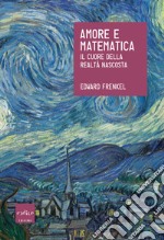 Amore e matematica. Il cuore della realtà nascosta libro