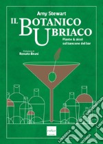 Il botanico ubriaco. Piante & alcol sul bancone del bar libro