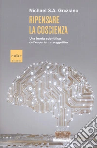 Ripensare la coscienza. Una teoria scientifica dell'esperienza soggettiva